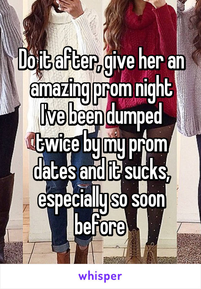 Do it after, give her an amazing prom night
I've been dumped twice by my prom dates and it sucks, especially so soon before 