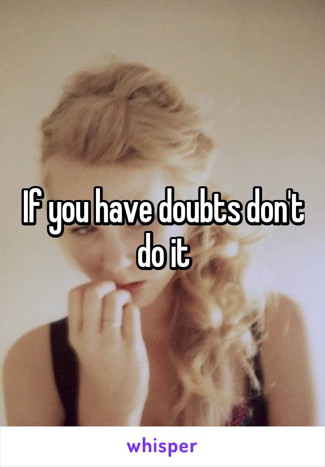 If you have doubts don't do it