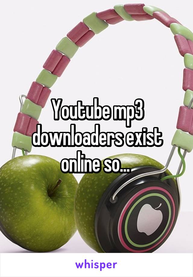 Youtube mp3 downloaders exist online so... 