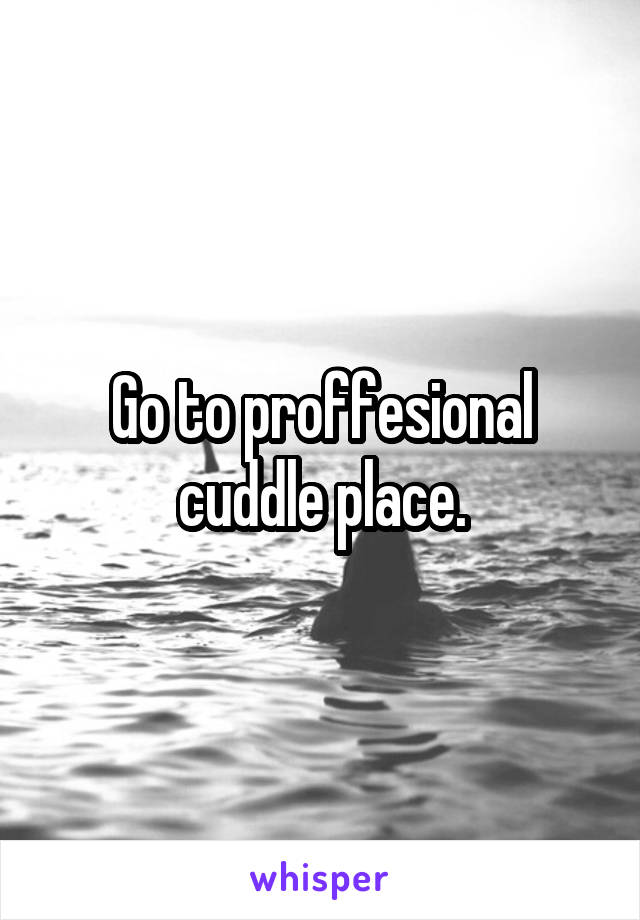 Go to proffesional cuddle place.