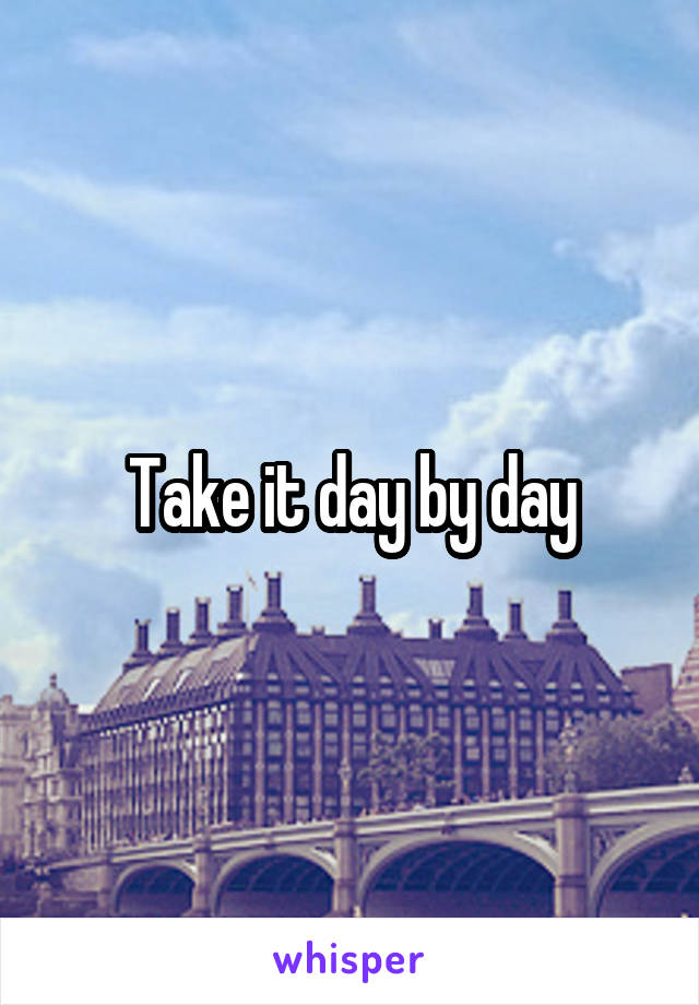 Take it day by day