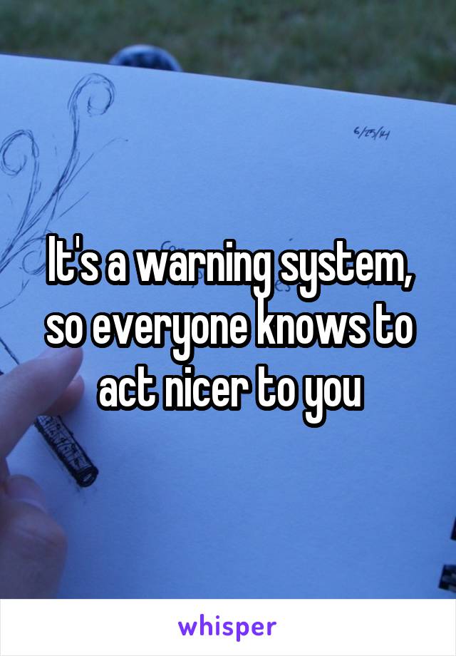 It's a warning system, so everyone knows to act nicer to you