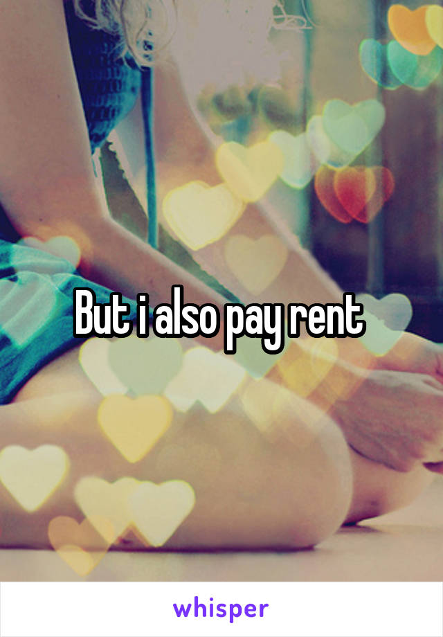 But i also pay rent 