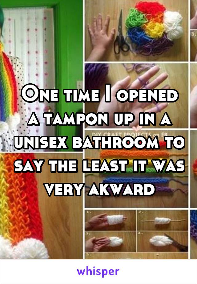 One time I opened a tampon up in a unisex bathroom to say the least it was very akward