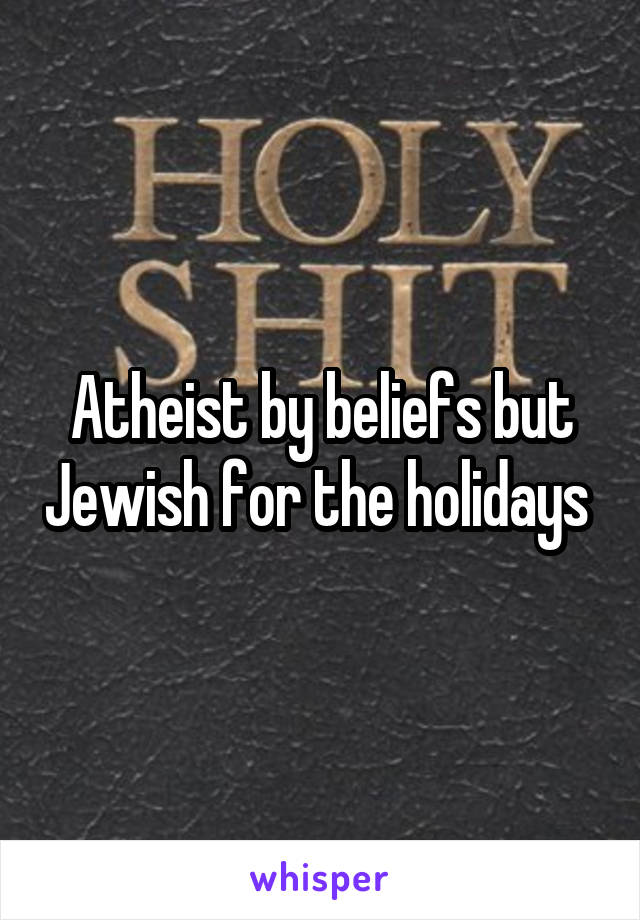 Atheist by beliefs but Jewish for the holidays 