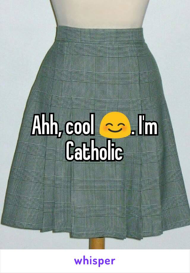 Ahh, cool 😊. I'm Catholic