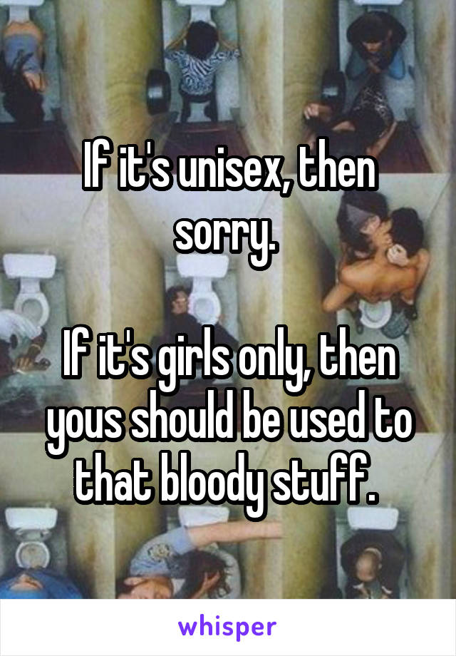 If it's unisex, then sorry. 

If it's girls only, then yous should be used to that bloody stuff. 