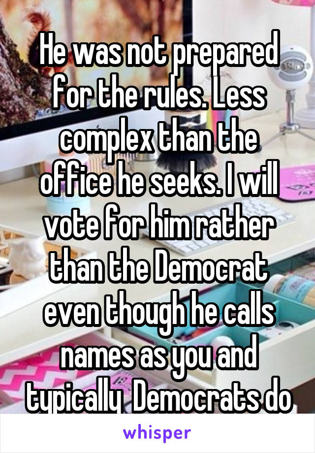 He was not prepared for the rules. Less complex than the office he seeks. I will vote for him rather than the Democrat even though he calls names as you and typically  Democrats do