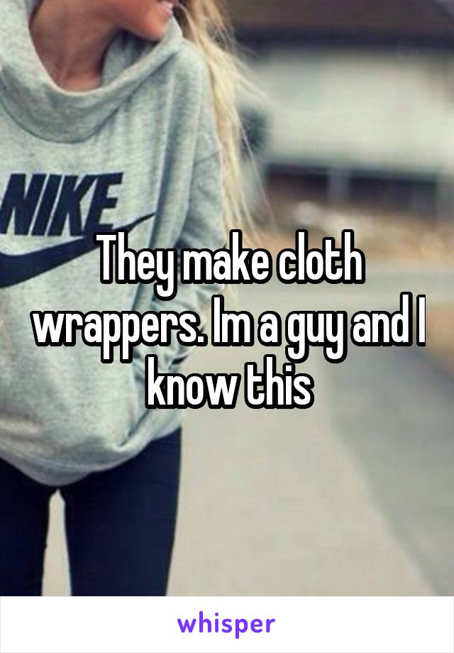 They make cloth wrappers. Im a guy and I know this