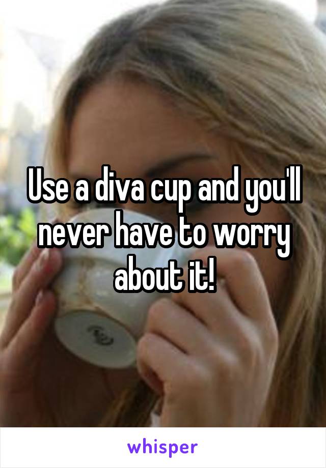 Use a diva cup and you'll never have to worry about it!