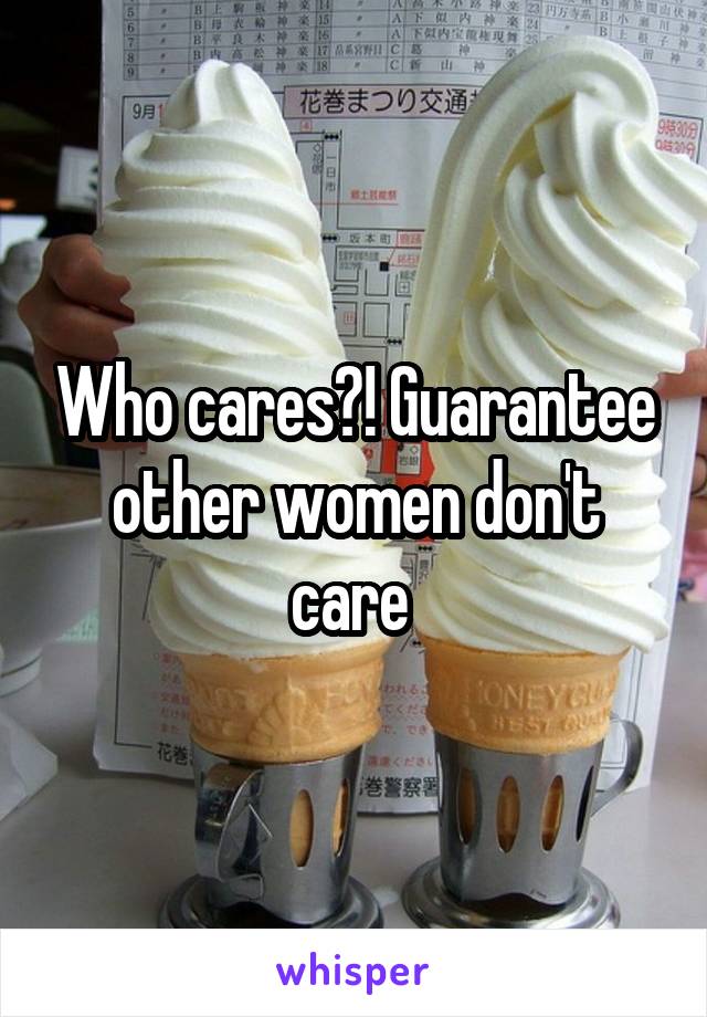 Who cares?! Guarantee other women don't care 