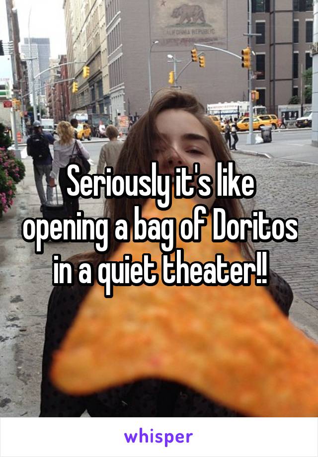 Seriously it's like opening a bag of Doritos in a quiet theater!!