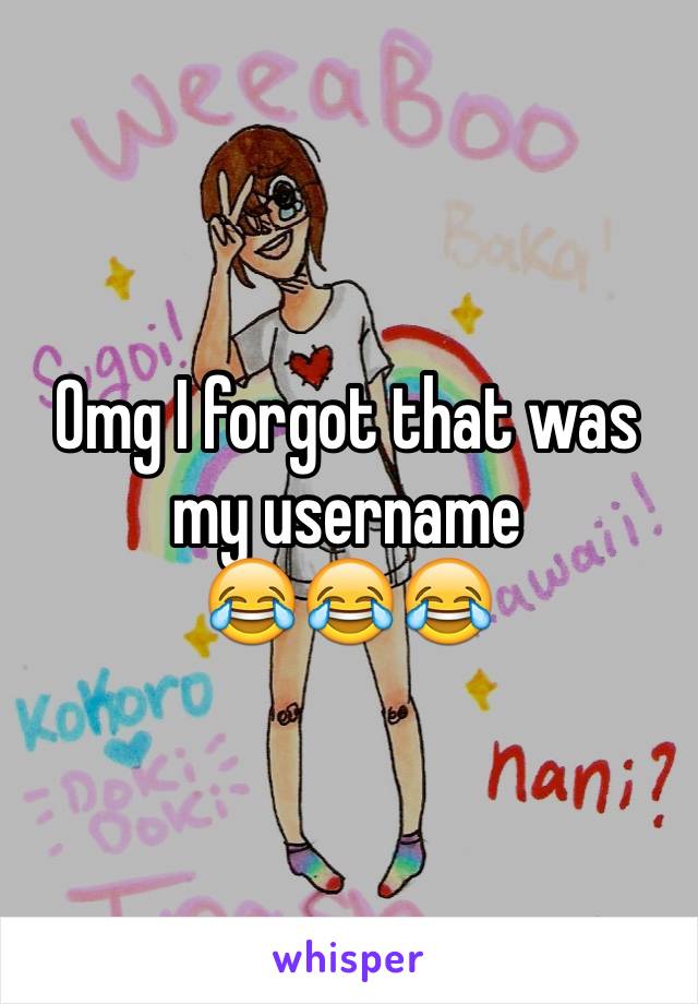 Omg I forgot that was my username 
😂😂😂