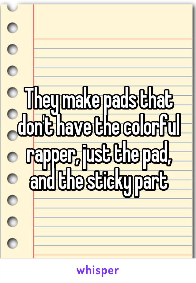 They make pads that don't have the colorful rapper, just the pad, and the sticky part