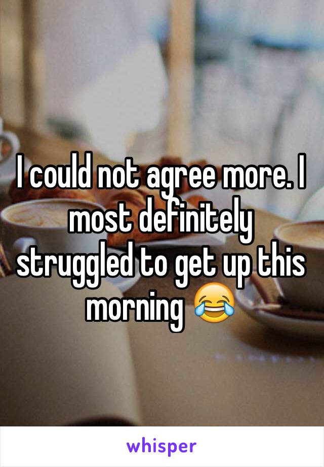 I could not agree more. I most definitely struggled to get up this morning 😂
