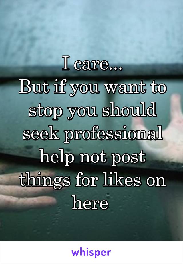 I care...
But if you want to stop you should seek professional help not post things for likes on here 
