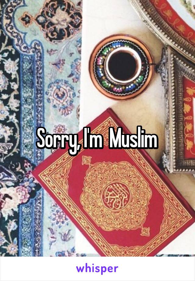 Sorry, I'm  Muslim 