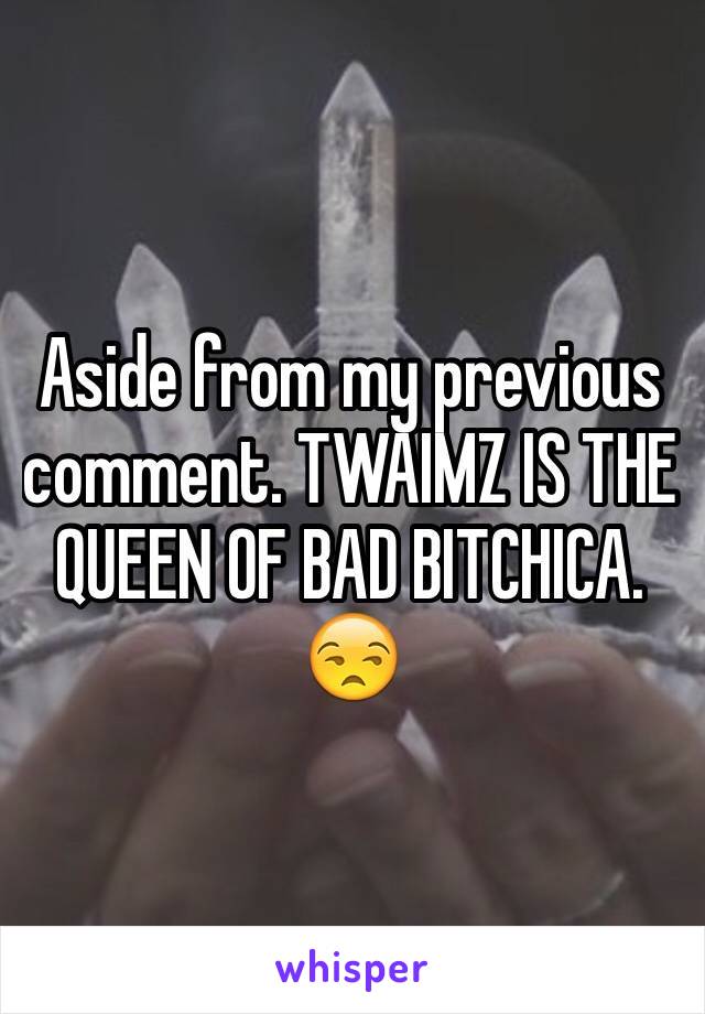 Aside from my previous comment. TWAIMZ IS THE QUEEN OF BAD BITCHICA. 😒