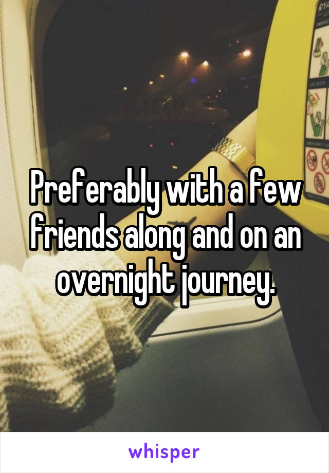 Preferably with a few friends along and on an overnight journey.