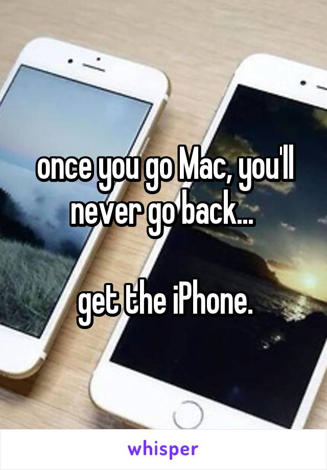 once you go Mac, you'll never go back... 

get the iPhone.