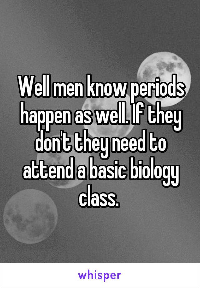 Well men know periods happen as well. If they don't they need to attend a basic biology class. 