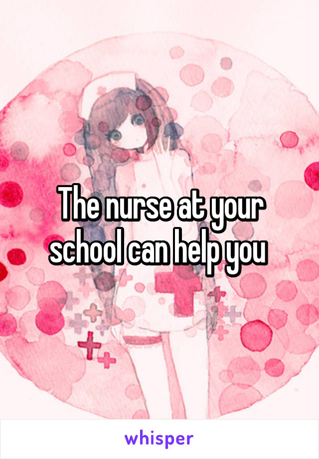 The nurse at your school can help you 