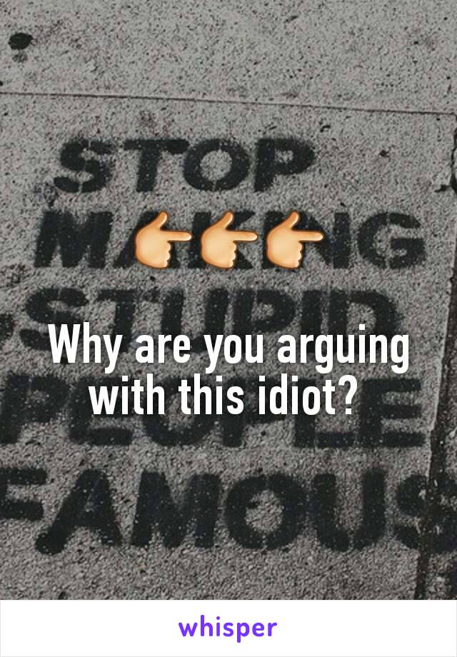 
👉👉👉

Why are you arguing with this idiot? 