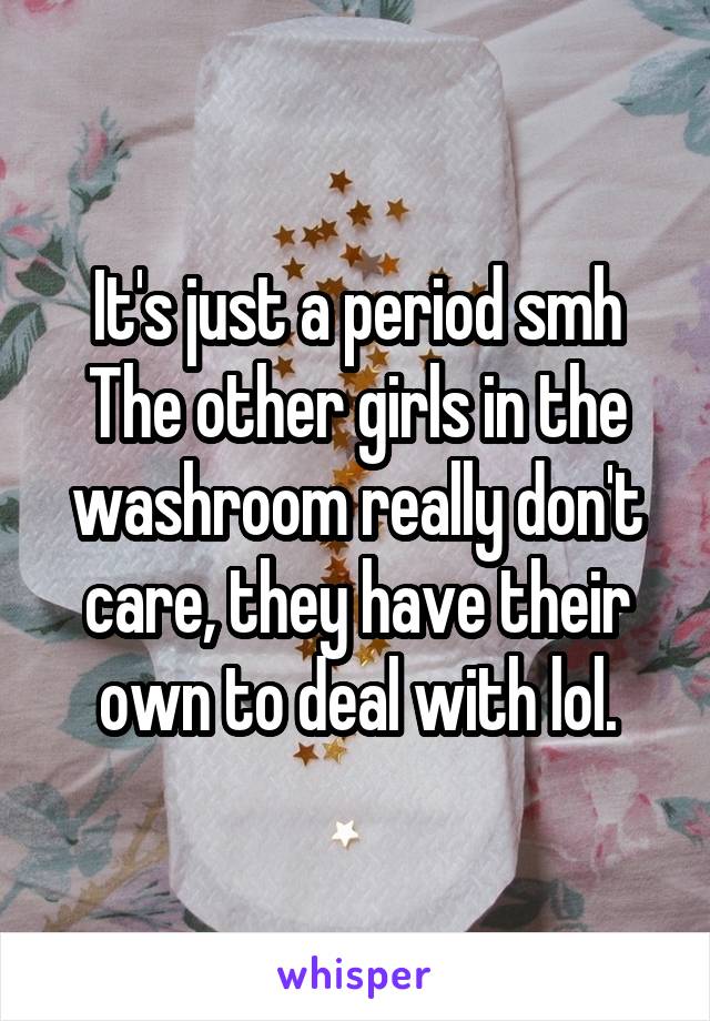 It's just a period smh
The other girls in the washroom really don't care, they have their own to deal with lol.