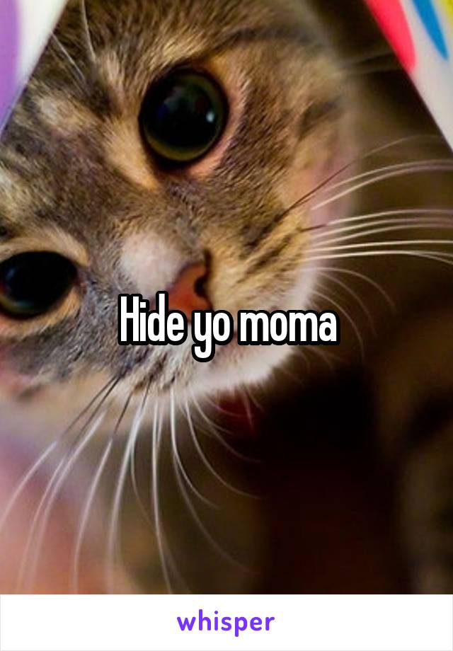 Hide yo moma
