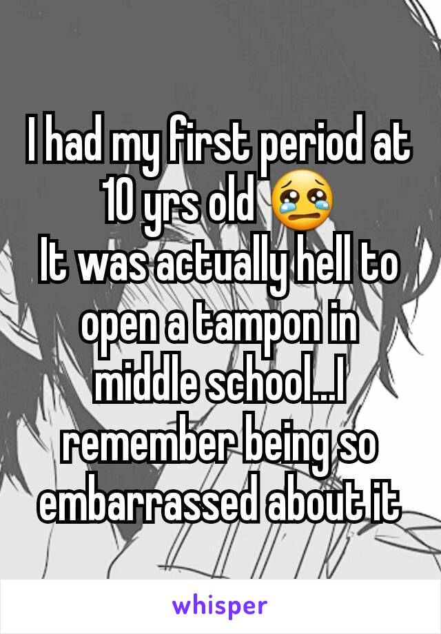 I had my first period at 10 yrs old 😢
It was actually hell to open a tampon in middle school...I remember being so embarrassed about it