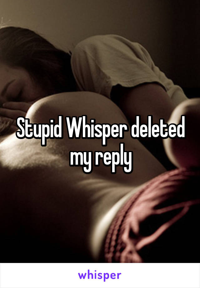 Stupid Whisper deleted my reply