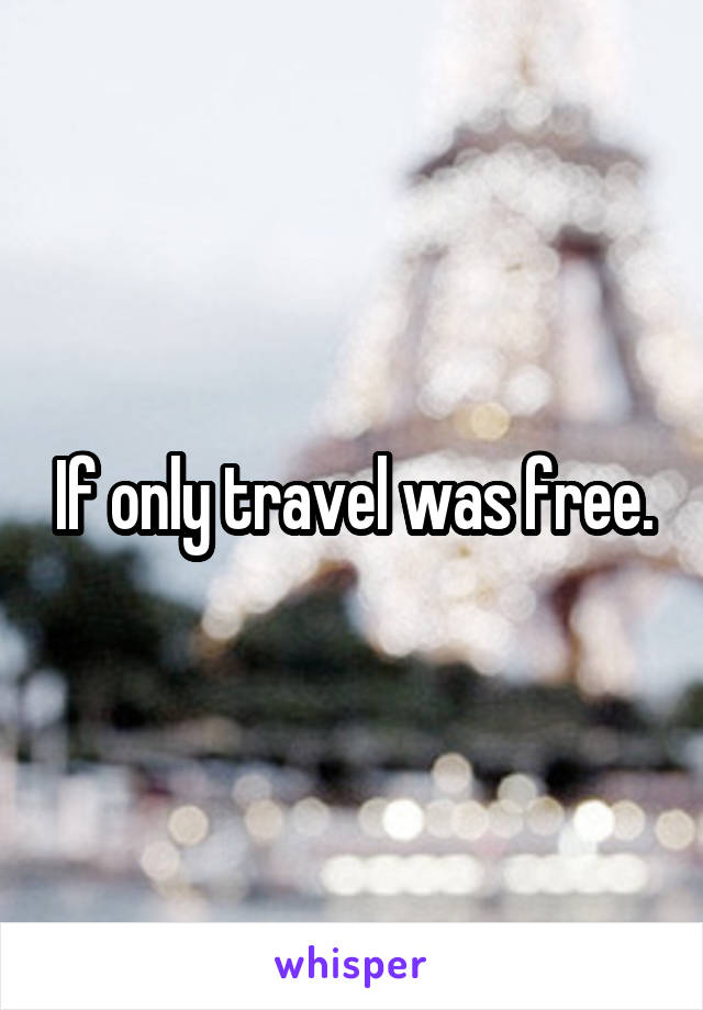 If only travel was free.