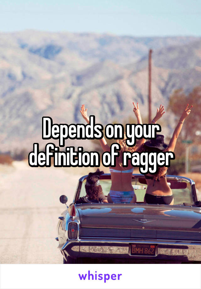 Depends on your definition of ragger