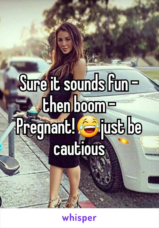 Sure it sounds fun - then boom -
Pregnant!😂just be cautious