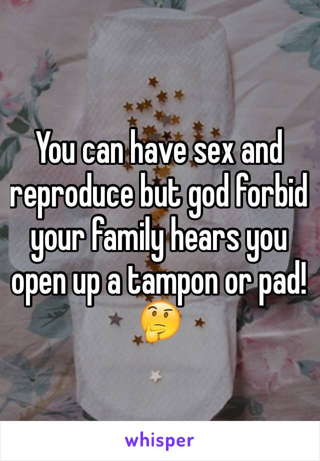 You can have sex and reproduce but god forbid your family hears you open up a tampon or pad! 🤔