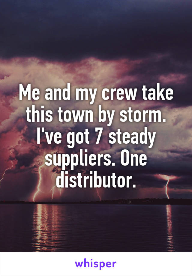 Me and my crew take this town by storm. I've got 7 steady suppliers. One distributor.