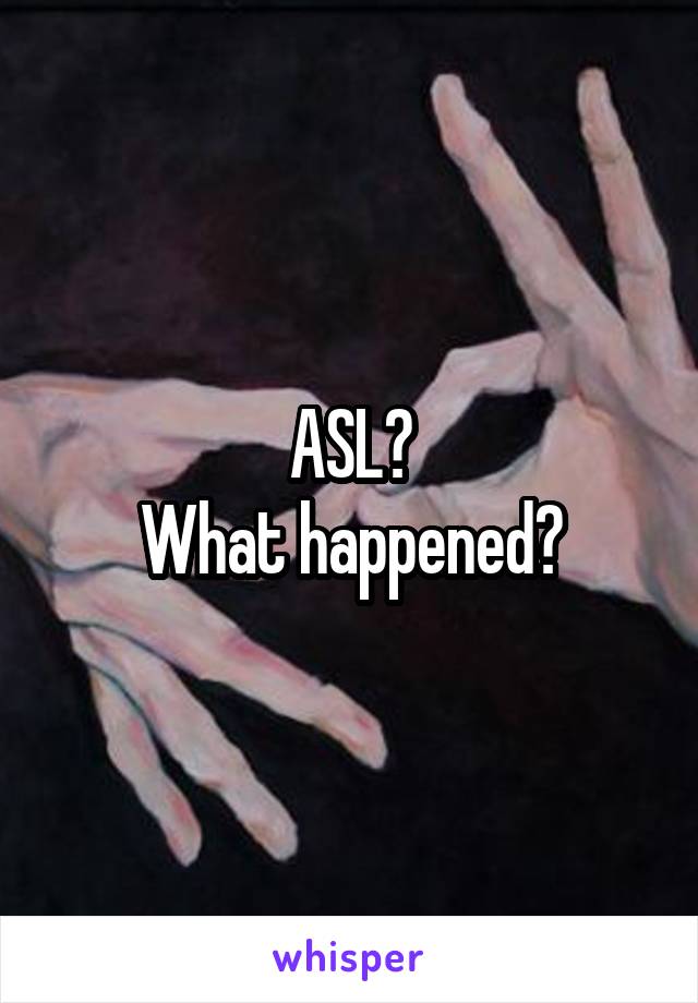 ASL?
What happened?