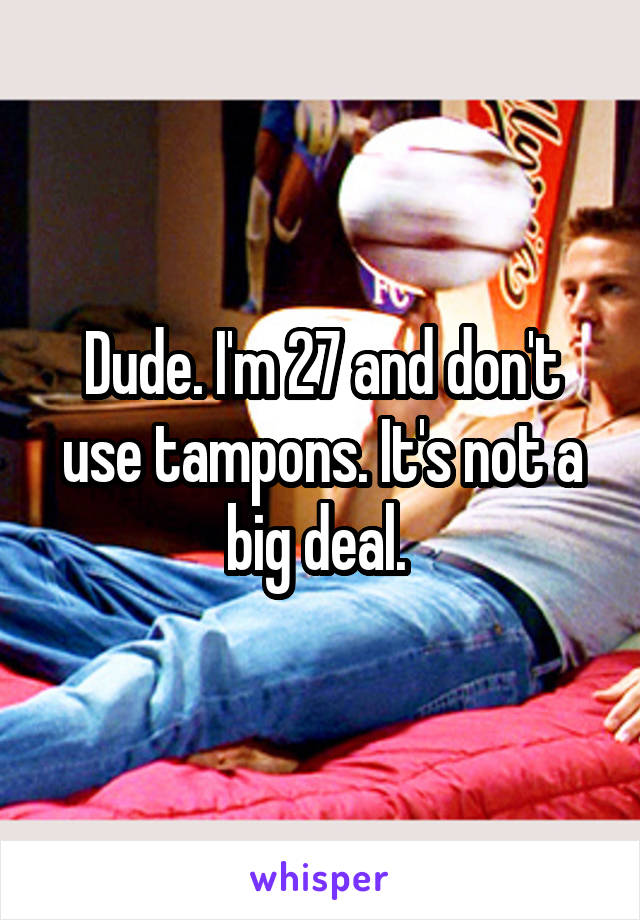 Dude. I'm 27 and don't use tampons. It's not a big deal. 