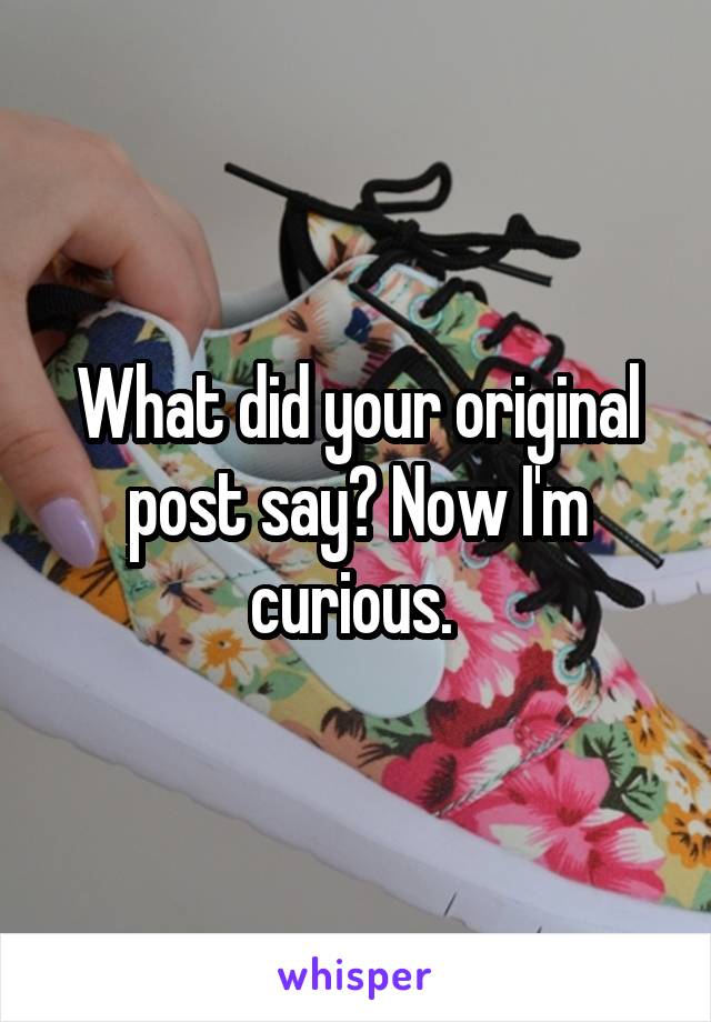 What did your original post say? Now I'm curious. 