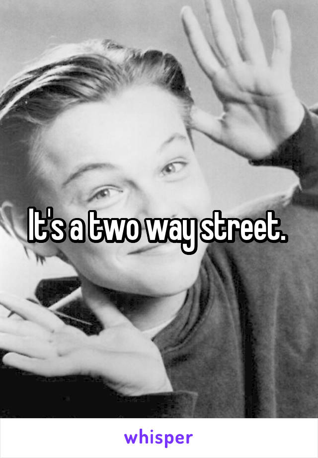 It's a two way street. 