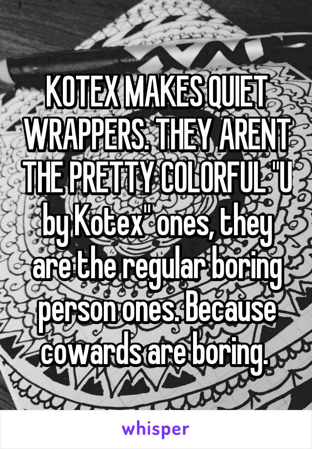 KOTEX MAKES QUIET WRAPPERS. THEY ARENT THE PRETTY COLORFUL "U by Kotex" ones, they are the regular boring person ones. Because cowards are boring. 