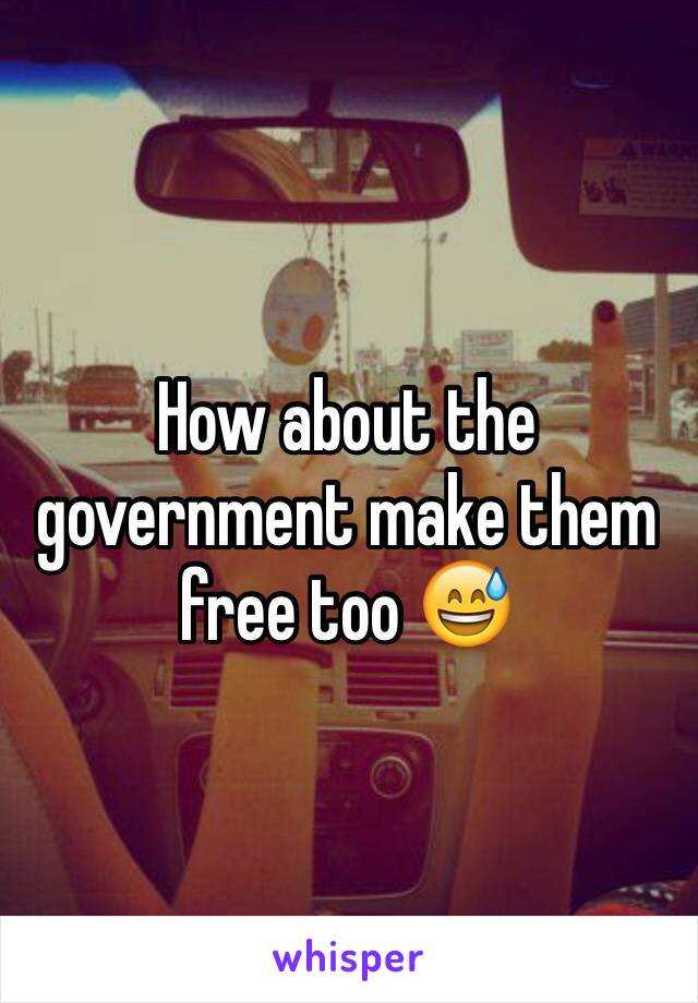 How about the government make them free too 😅