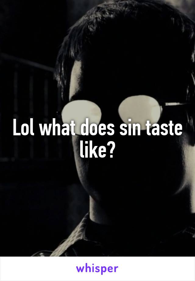 Lol what does sin taste like?