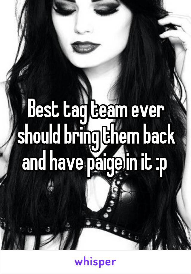 Best tag team ever should bring them back and have paige in it :p 