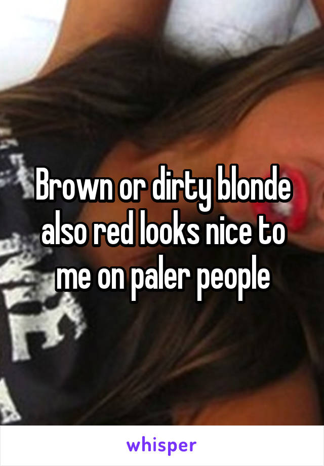 Brown or dirty blonde also red looks nice to me on paler people