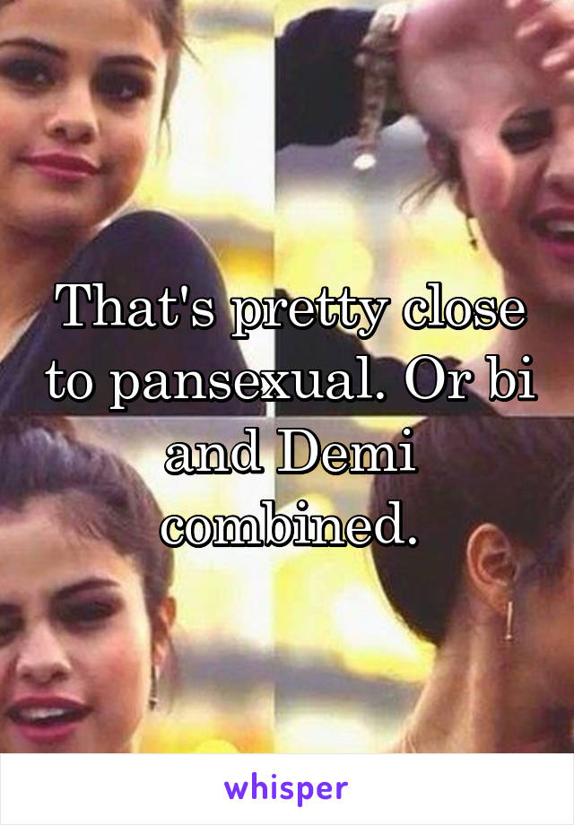 That's pretty close to pansexual. Or bi and Demi combined.