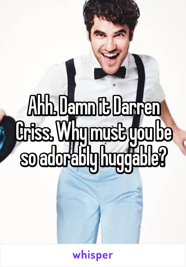 Ahh. Damn it Darren Criss. Why must you be so adorably huggable?