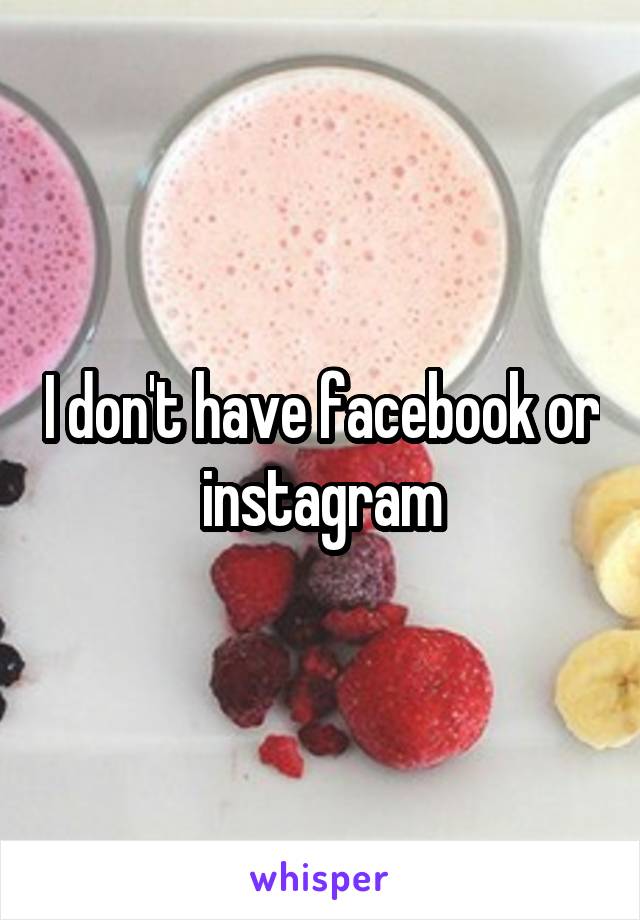 I don't have facebook or instagram