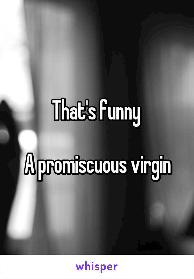 That's funny 

A promiscuous virgin