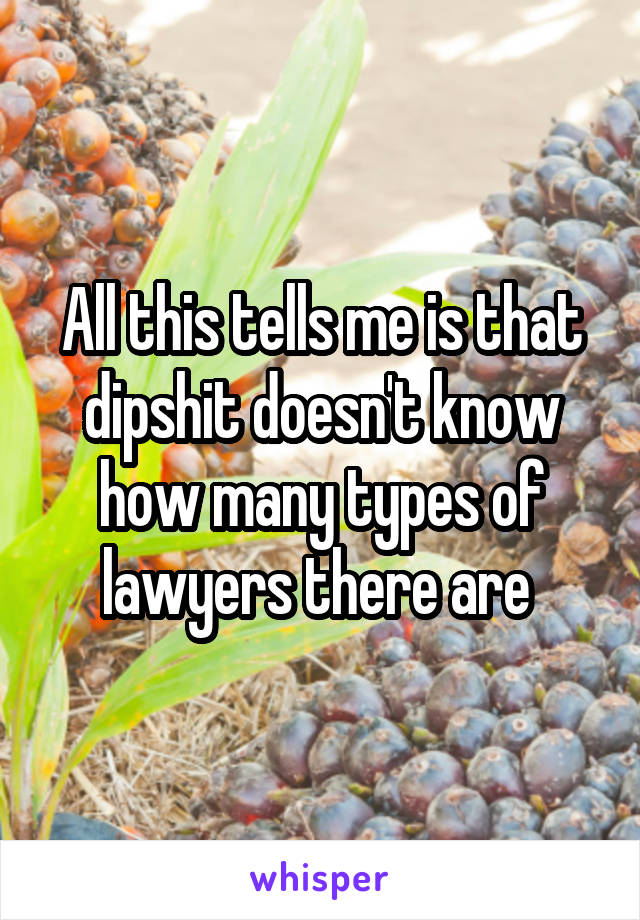 All this tells me is that dipshit doesn't know how many types of lawyers there are 